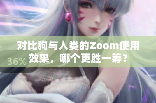 对比狗与人类的Zoom使用效果，哪个更胜一筹？