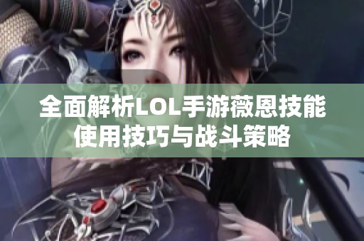 全面解析LOL手游薇恩技能使用技巧与战斗策略