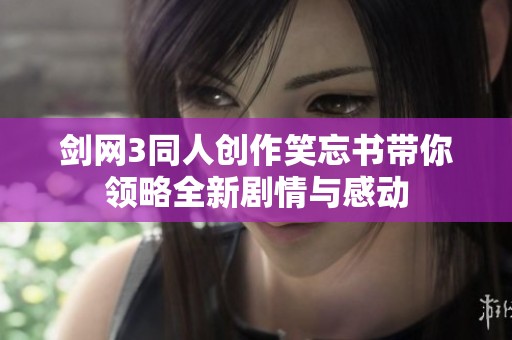 剑网3同人创作笑忘书带你领略全新剧情与感动