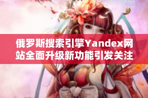 俄罗斯搜索引擎Yandex网站全面升级新功能引发关注