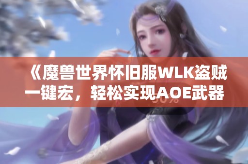 《魔兽世界怀旧服WLK盗贼一键宏，轻松实现AOE武器上毒技巧》