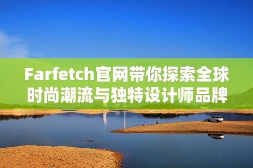 Farfetch官网带你探索全球时尚潮流与独特设计师品牌