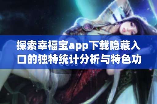 探索幸福宝app下载隐藏入口的独特统计分析与特色功能