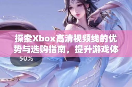 探索Xbox高清视频线的优势与选购指南，提升游戏体验