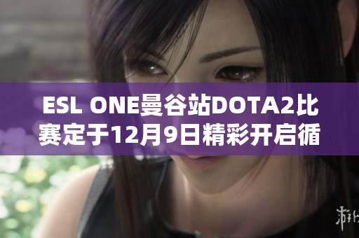 ESL ONE曼谷站DOTA2比赛定于12月9日精彩开启循环赛