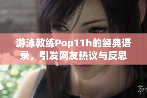 游泳教练Pop11h的经典语录，引发网友热议与反思