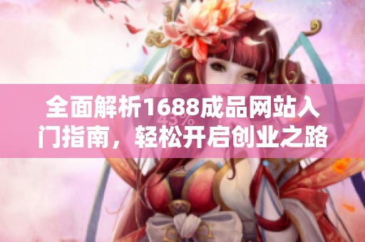 全面解析1688成品网站入门指南，轻松开启创业之路