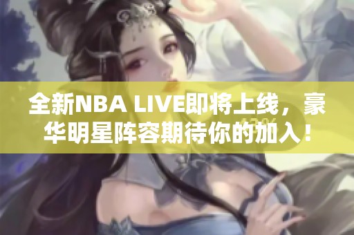 全新NBA LIVE即将上线，豪华明星阵容期待你的加入！