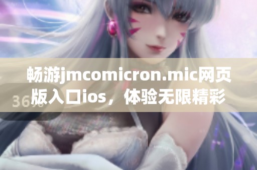 畅游jmcomicron.mic网页版入口ios，体验无限精彩内容！