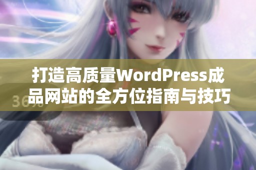 打造高质量WordPress成品网站的全方位指南与技巧