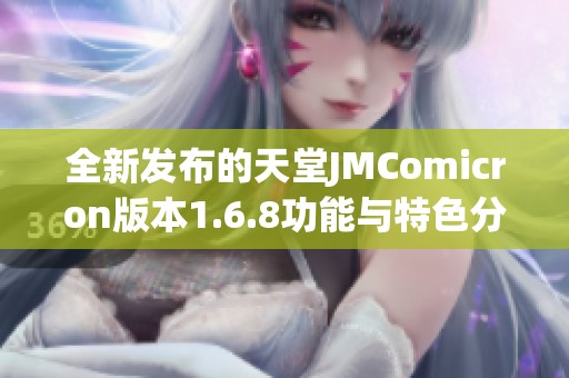 全新发布的天堂JMComicron版本1.6.8功能与特色分析