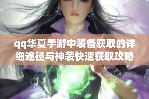 qq华夏手游中装备获取的详细途径与神装快速获取攻略解析