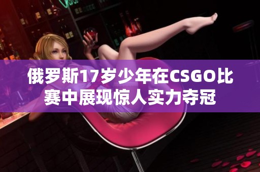 俄罗斯17岁少年在CSGO比赛中展现惊人实力夺冠