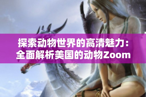 探索动物世界的高清魅力：全面解析美国的动物Zoom平台