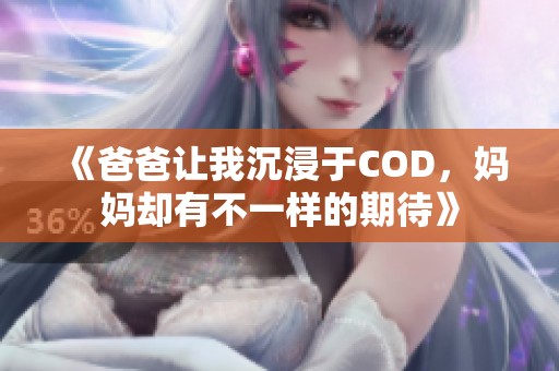 《爸爸让我沉浸于COD，妈妈却有不一样的期待》