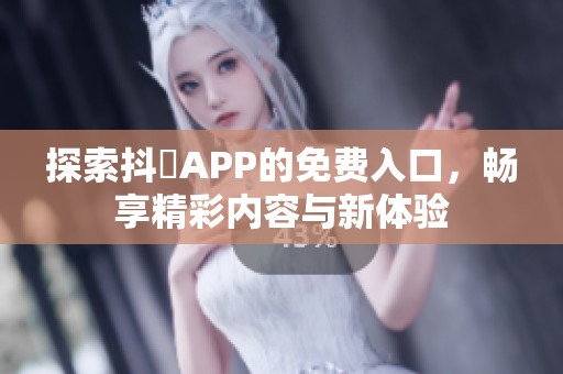 探索抖抈APP的免费入口，畅享精彩内容与新体验