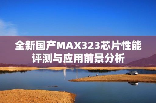 全新国产MAX323芯片性能评测与应用前景分析