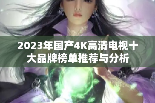 2023年国产4K高清电视十大品牌榜单推荐与分析