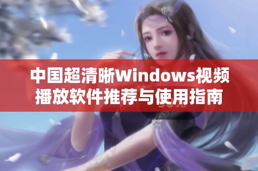 中国超清晰Windows视频播放软件推荐与使用指南