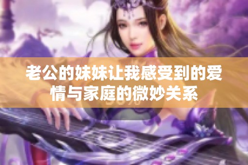 老公的妹妹让我感受到的爱情与家庭的微妙关系