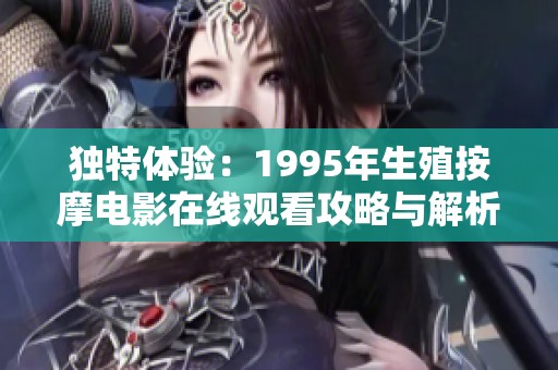 独特体验：1995年生殖按摩电影在线观看攻略与解析