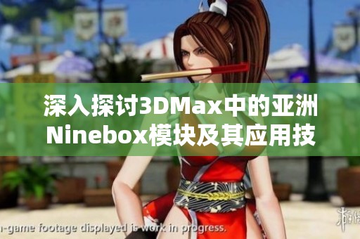 深入探讨3DMax中的亚洲Ninebox模块及其应用技巧