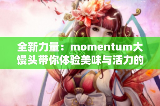 全新力量：momentum大馒头带你体验美味与活力的结合