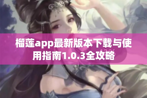 榴莲app最新版本下载与使用指南1.0.3全攻略