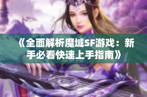 《全面解析魔域SF游戏：新手必看快速上手指南》