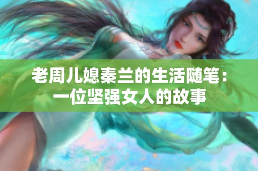 老周儿媳秦兰的生活随笔：一位坚强女人的故事