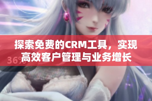 探索免费的CRM工具，实现高效客户管理与业务增长