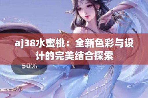 aj38水蜜桃：全新色彩与设计的完美结合探索