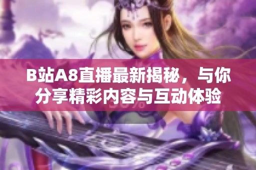 B站A8直播最新揭秘，与你分享精彩内容与互动体验