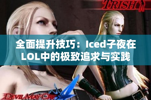 全面提升技巧：Iced子夜在LOL中的极致追求与实践