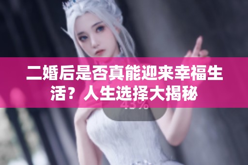 二婚后是否真能迎来幸福生活？人生选择大揭秘