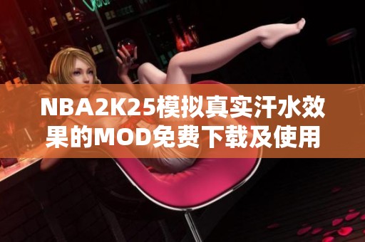 NBA2K25模拟真实汗水效果的MOD免费下载及使用指南