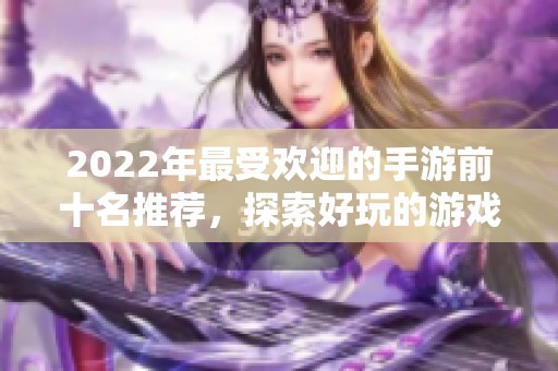 2022年最受欢迎的手游前十名推荐，探索好玩的游戏世界