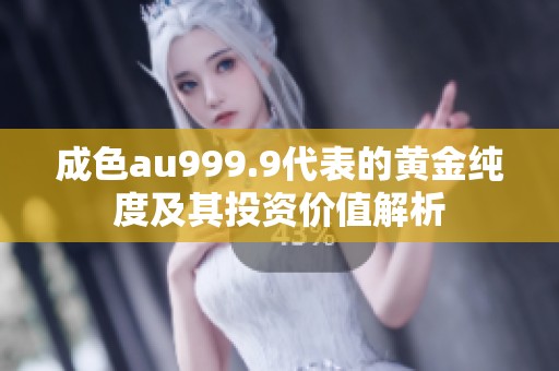 成色au999.9代表的黄金纯度及其投资价值解析