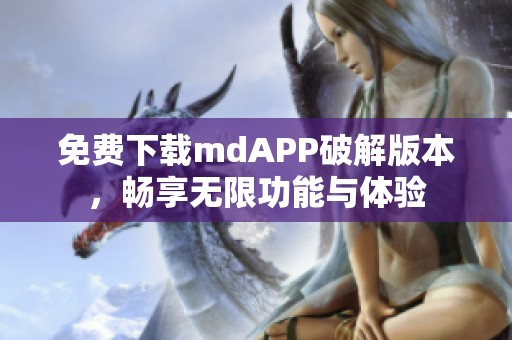 免费下载mdAPP破解版本，畅享无限功能与体验