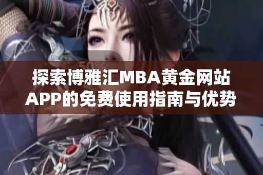 探索博雅汇MBA黄金网站APP的免费使用指南与优势解析