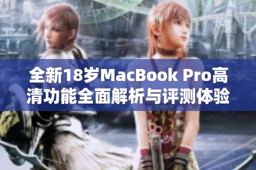 全新18岁MacBook Pro高清功能全面解析与评测体验