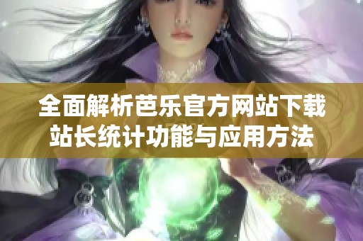 全面解析芭乐官方网站下载站长统计功能与应用方法