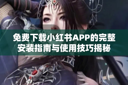 免费下载小红书APP的完整安装指南与使用技巧揭秘