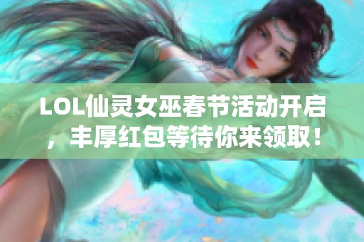 LOL仙灵女巫春节活动开启，丰厚红包等待你来领取！