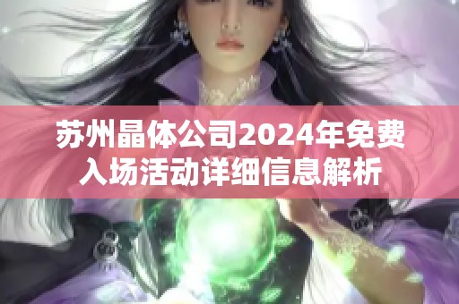 苏州晶体公司2024年免费入场活动详细信息解析