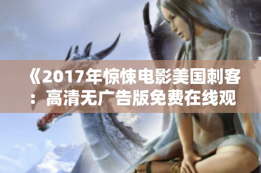 《2017年惊悚电影美国刺客：高清无广告版免费在线观看》