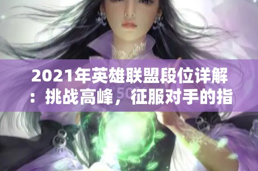 2021年英雄联盟段位详解：挑战高峰，征服对手的指南