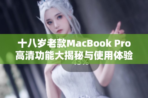 十八岁老款MacBook Pro高清功能大揭秘与使用体验分享