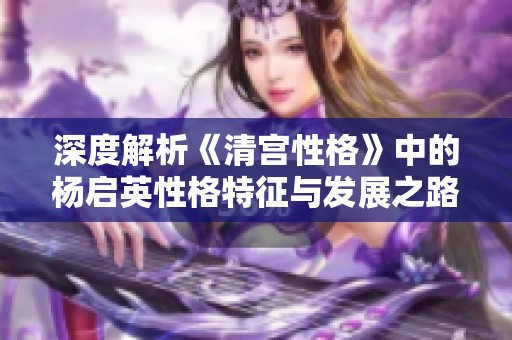 深度解析《清宫性格》中的杨启英性格特征与发展之路