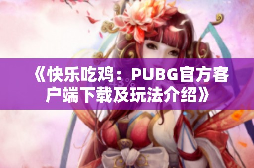 《快乐吃鸡：PUBG官方客户端下载及玩法介绍》